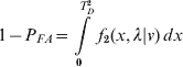 1 \minus P_{FA} \equals \int\limits_{\setnum{0}}^{T_{D}^{\setnum{2}} } {f_{\setnum{2}} \lpar x\comma \lambda \vert v\rpar \, dx}