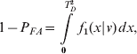 1 \minus P_{FA} \equals \int\limits_{\setnum{0}}^{T_{D}^{\setnum{2}} } {f_{\setnum{1}} \lpar x\vert v\rpar \, dx\comma }