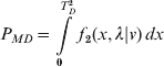 P_{MD} \equals \int\limits_{\setnum{0}}^{T_{D}^{\setnum{2}} } {f_{\setnum{2}} \lpar x\comma \lambda \vert v\rpar \, dx}