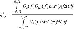 \eta _{i\comma j}^{s} \equals {{\int\limits_{{{ \minus \beta _{r} } \mathord{\left/ {\vphantom {{ \minus \beta _{r} } \setnum{2}}} \right. \kern-\nulldelimiterspace} \setnum{2}}}^{{{\beta _{r} } \mathord{\left/ {\vphantom {{\beta _{r} } \setnum{2}}} \right. \kern-\nulldelimiterspace} \setnum{2}}} {G_{s} \left(\, f\, \right)G_{i\comma j} \left( \,f\, \right)\sin ^{\setnum{2}} \left( {\pi f\rmDelta } \right)df} } \over {\int\limits_{{{ \minus \beta _{r} } \mathord{\left/ {\vphantom {{ \minus \beta _{r} } \setnum{2}}} \right. \kern-\nulldelimiterspace} \setnum{2}}}^{{{\beta _{r} } \mathord{\left/ {\vphantom {{\beta _{r} } \setnum{2}}} \right. \kern-\nulldelimiterspace} \setnum{2}}} {G_{s} \left( \,f\, \right)\sin ^{\setnum{2}} \left( {\pi \,f\rmDelta } \right)df} }}