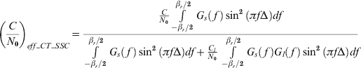 \!\!\!\left( {{C \over {N_{\setnum{0}} }}} \right)_{eff_CT_SSC} \equals {{{C \over {N_{\setnum{0}} }}\textstyle \int\limits_{{{ \minus \beta _{r} } \mathord{\left/ {\vphantom {{ \minus \beta _{r} } \setnum{2}}} \right. \kern-\nulldelimiterspace} \setnum{2}}}^{{{\beta _{r} } \mathord{\left/ {\vphantom {{\beta _{r} } \setnum{2}}} \right. \kern-\nulldelimiterspace} \setnum{2}}} {G_{s} \left(\, f\, \right)\sin ^{\setnum{2}} \left( {\pi f\rmDelta } \right)df} } \over {\int\limits_{{{ \minus \beta _{r} } \mathord{\left/ {\vphantom {{ \minus \beta _{r} } \setnum{2}}} \right. \kern-\nulldelimiterspace} \setnum{2}}}^{{{\beta _{r} } \mathord{\left/ {\vphantom {{\beta _{r} } \setnum{2}}} \right. \kern-\nulldelimiterspace} \setnum{2}}} {G_{s} \left(\, f\, \right)\sin ^{\setnum{2}} \left( {\pi f\rmDelta } \right)df \plus {{C_{l} } \over {N_{\setnum{0}} }}\int\limits_{{{ \minus \beta _{r} } \mathord{\left/ {\vphantom {{ \minus \beta _{r} } \setnum{2}}} \right. \kern-\nulldelimiterspace} \setnum{2}}}^{{{\beta _{r} } \mathord{\left/ {\vphantom {{\beta _{r} } \setnum{2}}} \right. \kern-\nulldelimiterspace} \setnum{2}}} {G_{s} \left(\, f\, \right)G_{l} \left(\, f\, \right)\sin ^{\setnum{2}} \left( {\pi f\rmDelta } \right)df} } }}