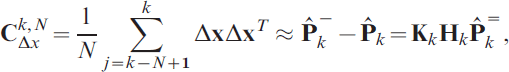 {\bf C}_{\rmDelta x}^{k\comma N} \equals {1 \over N}\sum\limits_{j \equals k \minus N \plus \setnum{1}}^{k} {\rmDelta {\bf x}\rmDelta {\bf x}^{T} } \approx {\bf \hat{P}}_{k}^{ \minus } \minus {\bf \hat{P}}_{k} \equals {\bf K}_{k} {\bf H}_{k} {\bf \hat{P}}_{k}^{ \equals } \comma