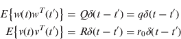 $$\eqalign{E\left\{ {w(t)w^T (t')} \right\} = & \ Q\delta (t - t') = q\delta (t - t') \cr E\left\{ {v(t)v^T (t')} \right\} = & \ R\delta (t - t') = r_0 \delta (t - t')} $$