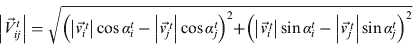 $$\left| {\vec V_{ij}^t} \right| = \sqrt {\left( {\left| {\vec v_{\vskip 1pt i}\hskip-1pt^t} \right|\cos \alpha _i^t - \left| {\vec v_{\vskip 1pt j}\hskip-1pt^t} \right|\cos \alpha _j^t} \right)^2 + \left( {\left| {\vec v_{\vskip 1pt i}\hskip-1pt^t} \right|\sin \alpha _i^t - \left| {\vec v_{\vskip 1pt j}\hskip-1pt^t} \right|\sin \alpha _j^t} \right)^2} $$