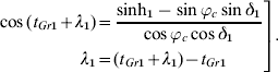 \left. \eqalign{ \cos \lpar t_{Gr\setnum{1}} \plus \lambda _{\setnum{1}} \rpar \equals \tab {{\sinh _{\setnum{1}} \minus \sin \varphi _{c} \sin \delta _{\setnum{1}} } \over {\cos \varphi _{c} \cos \delta _{\setnum{1}} }} \cr \lambda _{\setnum{1}} \equals \tab \lpar t_{Gr\setnum{1}} \plus \lambda _{\setnum{1}} \rpar \minus t_{Gr\setnum{1}} \cr} \right].