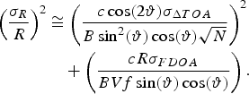 \eqalign{\left({\sigma_R \over R}\right)^2 & \cong \left({c \cos \lpar 2\vartheta\rpar \sigma_{\Delta TOA} \over B \sin^2 \lpar \vartheta\rpar \cos \lpar \vartheta\rpar \sqrt{N}}\right)^2 \cr &\quad + \left({c R \sigma_{FDOA}\over B V f \sin \lpar \vartheta\rpar \cos\lpar \vartheta\rpar }\right).}\eqno\lpar 14\rpar