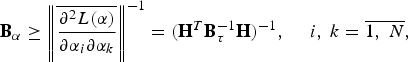 {\bf B}_{\bf \alpha} \geq \left\Vert {\overline {{{\partial ^2 L\lpar {\bf \alpha }\rpar } \over {\partial \alpha _i \partial \alpha _k }}} } \right\Vert ^{ - 1}=\lpar {\bf H}^T {\bf B}_{\bf \tau }^{ - 1}{\bf H}\rpar ^{ - 1}\comma \; \quad i\comma \; k=\overline {1\comma \; N}\comma \;