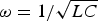 $\omega=1/\sqrt {LC}$