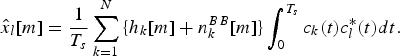 \hat x_l \lsqb m\rsqb = {1 \over {T_s }} \sum_{k = 1}^N {\lcub {h_k \lsqb m\rsqb + n_k^{BB} \lsqb m\rsqb } \rcub } \vint_0^{T_s} {c_k \lpar t\rpar c_l^{\ast} \lpar t\rpar dt.} \eqno\lpar 16\rpar