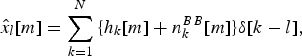 \hat x_l \lsqb m\rsqb = \sum_{k = 1}^N {\lcub {h_k \lsqb m\rsqb +n_k^{BB} \lsqb m\rsqb } \rcub } \delta \lsqb k - l{\rm \rsqb \comma \; } \eqno\lpar 18\rpar