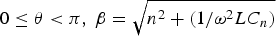 $0 \le \theta \lt \pi\comma \; \beta = \sqrt{n^{2} + \lpar 1/\omega^{2} LC_{n} \rpar}$