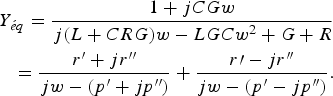 \eqalign{Y_{{\acute e} q} =\displaystyle{{1+jCGw} \over {j\lpar L+CRG\rpar w - LGCw^2+G+R}} \cr =\displaystyle{{r^{\prime}+jr^{\prime \prime} } \over {jw - \lpar p^{\prime}+jp^{\prime \prime} \rpar }}+\displaystyle{{r\prime - jr^{\prime \prime} } \over {jw - \lpar p^{\prime} - jp^{\prime \prime} \rpar }}.} \eqno\lpar 12\rpar