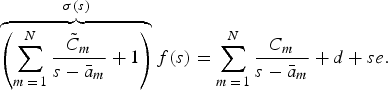 \overbrace {\left({\sum\limits_{m\,=\,1}^N {\displaystyle{{\tilde C_m } \over {s - \bar a_m }}+1} } \right)}^{\sigma \lpar s\rpar }f\lpar s\rpar =\sum\limits_{m\,=\,1}^N {\displaystyle{{C_m } \over {s - \bar a_m }}+d+se} .\eqno\lpar 2\rpar