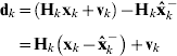 \openup5\eqalign{ {\bf d}_{k} \tab \equals \left( {{\bf H}_{k} {\bf x}_{k} \plus {\bf v}_{k} } \right) \minus {\bf H}_{k} {\bf \hat{x}}_{k}^{ \minus } \cr \tab \equals {\bf H}_{k} \left( {{\bf x}_{k} \minus {\bf \hat{x}}_{k}^{ \minus } } \right) \plus {\bf v}_{k} \cr}