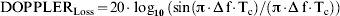 {\rm {DOPPLER}}_{\rm Loss} \equals 20 \cdot \log _{\setnum{10}} {\kern0}} \left( \sin \left( \rmpi \cdot \rmDelta\, {\rm f} \cdot {\rm T}_{\rm c} \right) \sol \left( \rmpi \cdot \rmDelta \,{\rm f} \cdot {\rm T}_{\rm c} \right)\right)