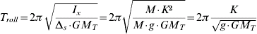 T_{roll} \equals 2\pi \,\sqrt {{{I_{x} } \over {\rmDelta_{s} \cdot GM_{T} }}} \equals 2 \pi \sqrt {{M \cdot K^{\setnum{2}} } \over {M \cdot g \cdot GM_{T} }} \equals 2 \pi {K \over {\sqrt {g \cdot GM_{T}}}}