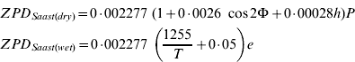 \eqalign{ \tab ZPD_{Saast\lpar dry\rpar } \equals 0{\cdot}002277 \ \lpar 1 \plus 0{\cdot}0026 \ \cos 2\rmPhi \plus 0{\cdot}00028h\rpar P \cr \tab ZPD_{Saast\lpar wet\rpar } \equals 0{\cdot}002277 \ \left( {{{1255} \over T} \plus 0{\cdot}05} \right)e \cr}