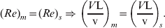 \lpar Re \rpar _{m} \equals \lpar Re \rpar _{s} \Rightarrow \left( {{{V{\rm L}} \over {\rm v}}} \right)_{m} \equals \left( {{{V{\rm L}} \over {\rm v}}} \right)_{\! s}.