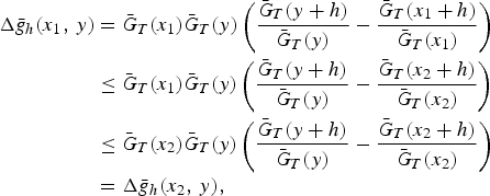 \eqalignno{\Delta {\it \bar {g}}_h\lpar x_1\comma\, y\rpar &= {\it \bar {G}}_T\lpar x_1\rpar {\it \bar {G}}_T\lpar y\rpar \left({{\it \bar {G}}_T\lpar y+h\rpar \over {\it \bar {G}}_T\lpar y\rpar } - {{\it \bar {G}}_T\lpar x_1+h\rpar \over {\it \bar {G}}_T\lpar x_1\rpar } \right)\cr &\le {\it \bar {G}}_T\lpar x_1\rpar {\it \bar {G}}_T\lpar y\rpar \left({{\it \bar {G}}_T\lpar y+h\rpar \over {\it \bar {G}}_T\lpar y\rpar } - {{\it \bar {G}}_T\lpar x_2+h\rpar \over {\it \bar {G}}_T\lpar x_2\rpar }\right)\cr& \le {\it \bar {G}}_T\lpar x_2\rpar {\it \bar {G}}_T\lpar y\rpar \left({{\it \bar {G}}_T\lpar y+h\rpar \over {\it \bar {G}}_T\lpar y\rpar } - {{\it \bar {G}}_T\lpar x_2+h\rpar \over {\it \bar {G}}_T\lpar x_2\rpar } \right)\cr & = \Delta {\it \bar {g}}_h\lpar x_2\comma\, y\rpar \comma }