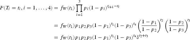 $$\eqalign{{\ssf P} \lpar T_i = t_i, i = 1, \ldots, 4\rpar &= f_W \lpar t_1\rpar \prod\limits^3_{i=1} p_i \lpar 1 - p_i\rpar ^{t_{i + 1} - t_i} \cr &= f_W\lpar t_1\rpar p_1 p_2 p_3 \lpar 1 - p_1\rpar ^{t_1} \lpar 1 - p_3\rpar ^{t_4} \left ( {1 - p_1 \over 1 - p_2} \right)^{\!t_2} \left ( {1 - p_2 \over 1 - p_3} \right) ^{\!t_3}\cr &= f_W\lpar t_1\rpar p_1 p_2 p_3 \lpar 1 - p_1\rpar ^{t_1} \lpar 1 - p_3\rpar ^{t_4} \delta^{t_2 + t_3}}$$