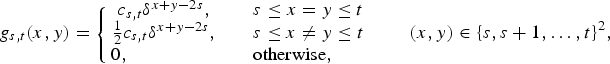 $$g_{s,t}\lpar x, y\rpar = \left\{\matrix{c_{s,t} \delta^{x + y - 2s}, & \quad s \le x = y \le t \cr {1\over 2} c_{s,t} \delta^{x + y - 2s}, & \quad s\le x \ne y\le t \cr 0, \hfill & \quad \hbox{otherwise},\hfill} \right. \qquad \lpar x,y\rpar \in \{s, s+1, \ldots, t\}^2,$$
