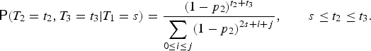 $$\hbox{\ssf P} \lpar T_2 = t_2, T_3 = t_3 \vert T_1 = s\rpar = {\lpar 1 - p_2\rpar ^{t_2 + t_3} \over \displaystyle{\sum\limits_{0\le i \le j} \lpar 1 - p_2\rpar ^{2s + i + j}}}, \qquad s\le t_2\le t_3.$$