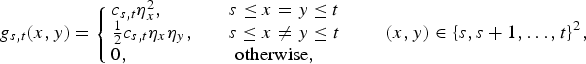 $$g_{s,t}\lpar x, y\rpar =\left\{\matrix{c_{s,t} \eta_x^2,\hfill & \quad s\le x = y\le t \cr {1\over 2} c_{s,t} \eta_x \eta_y, & \quad s\le x \ne y\le t\cr 0,\hfill & \hbox{otherwise},} \right. \qquad \lpar x,y\rpar \in \{s, s+1, \ldots, t\}^2,$$