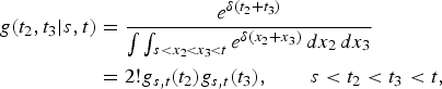 $$\eqalign{g \lpar t_2, t_3 \vert s,t\rpar &= {e^{\delta \lpar t_2+t_3\rpar } \over \vint \vint_{s\lt x_2\!\lt x_3\!\lt t} e^{\delta \lpar x_2 + x_3\rpar }\,dx_2\, dx_3} \cr &= 2! g_{s,t} \lpar t_2\rpar g_{s,t}\lpar t_3\rpar , \qquad s \lt t_2 \lt t_3 \lt t,}$$