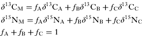 $$ \eqalign{ & \delta ^{13} {\rm{C}}_{\rm{M}} = f_{\rm{A}} \delta ^{13} {\rm{C}}_{\rm{A}} + f_{\rm{B}} \delta ^{13} {\rm{C}}_{\rm{B}} + f_{\rm{C}} \delta ^{13} {\rm{C}}_{\rm{C}} \cr & \delta ^{15} {\rm{N}}_{\rm{M}} = f_{\rm{A}} \delta ^{15} {\rm{N}}_{\rm{A}} + f_{\rm{B}} \delta ^{15} {\rm{N}}_{\rm{B}} + f_{\rm{C}} \delta ^{15} {\rm{N}}_{\rm{C}} \cr & f_{\rm{A}} + f_{\rm{B}} + f_{\rm{C}} = 1 \cr} $$