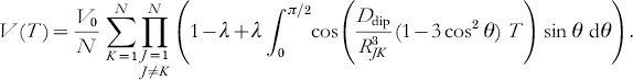 V\lpar T\hskip1\rpar \equals {{V_{\setnum{0}} } \over N}\sum\limits_{K \equals \setnum{1}}^{N} {\prod\limits_{\scriptstyle J \equals \setnum{1} \hfill \atop \scriptstyle J \not= K \hfill} ^{N} {\left( {1 \minus \lambda \plus \lambda \int\nolimits_{\setnum{0}}^{\pi \sol \setnum{2}} {\hskip-2}{\cos \left( {{{D_{{\rm dip}} } \over {R_{JK}^{\setnum{3}} }}\lpar 1 \minus 3\cos ^{\setnum{2}} \theta \rpar {\kern 1pt} \,T} \right)\sin \theta {\kern 1pt} \,{\rm d}\theta } } \right)}}.