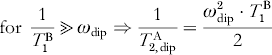 {\rm for}\;{1 \over {T_{\setnum{1}}^{\rm B} }} \Gtt \omega _{{\rm dip}} \Rightarrow {1 \over {T_{\setnum{2}\comma {\rm dip}}^{\rm A} }} \equals {{\omega _{{\rm dip}}^{\setnum{2}} \cdot T_{\setnum{1}}^{\rm B} } \over 2}