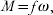 M \equals f\omega \comma