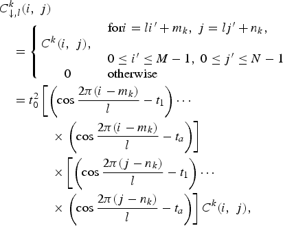 \eqalign{&C^k_{\downarrow\comma l}\lpar i\comma \; j\rpar \cr &\quad = \left\{\matrix{{} &\hbox{for} i = li^{\prime} + m_k\comma \; j = lj^{\prime} + n_k\comma \; \hfill \cr C^k\lpar i\comma \; j\rpar \comma \; &{} \cr {} &0 \leq i^{\prime} \leq M - 1\comma \; 0\leq j^{\prime} \leq N - 1 \hfill \cr 0 &\hbox{otherwise} \hfill} \right. \cr &\quad = t_0^2 \left[\left(\cos {2\pi\lpar i-m_k\rpar \over l} - t_1 \right)\cdots \right. \cr &\qquad\qquad \times \left. \left(\cos {2\pi\lpar i-m_k\rpar \over l} - t_a \right)\right]\cr &\qquad\qquad \times \left[\left(\cos {2\pi\lpar j-n_k\rpar \over l} - t_1 \right)\cdots \right. \cr &\qquad\qquad \times \left.\left(\cos {2\pi\lpar j-n_k\rpar \over l} - t_a \right)\right]C^k\lpar i\comma \; j\rpar \comma \; } \eqno\lpar 4\rpar