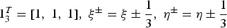$1_{3}^{T}=\lsqb 1\comma \; 1\comma \; 1\rsqb \comma \; \xi^{\pm}=\xi \pm {1\over3}\comma \; \eta^{\pm}=\eta \pm {1\over3}$