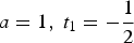 $a = 1\comma \; t_1 = -{1 \over 2}$