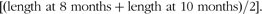 \[--><$$> {\rm{[(length}} \ {\rm{at}} \ {\rm{8}} \ {\rm{months}} + {\rm{length}} \ {\rm{at}} \ {\rm{10}} \ {\rm{months)/2]}}{\rm{.}} \eqno\rm<$$><!--\]