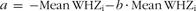 \[--><$$> a\, = \,{\rm{ - Mean}}\,{\rm{WH}}{{{\rm{Z}}}_{\rm{i}}}{\rm{ - }}b \,\cdot \,{\rm{Mean}}\,{\rm{WH}}{{{\rm{Z}}}_{\rm{i}}} \eqno\rm<$$><!--\]