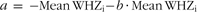 \[--><$$> a\, = \,{\rm{ - Mean}}\,{\rm{WH}}{{{\rm{Z}}}_{\rm{i}}}{\rm{ - }}b \,\cdot\, {\rm{Mean}}\,{\rm{WH}}{{{\rm{Z}}}_{\rm{i}}} \eqno\rm<$$><!--\]