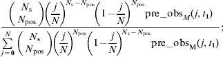 {\rm post {\vskip 3\mbox -}obs}_{M} ( j, t_{{1}} ) = \hskip-7 {{\left( {\matrix{ {N_{\rm s} } \cr {N_{\rm pos} } \cr} } \right) \!\left( {\displaystyle{j \over N}}\right) ^{\! N_{\rm s} - N_{{\rm pos}} } \! \left( 1 - {\displaystyle{j \over N}}\right) ^{\! N_{{\rm pos}} } {\rm pre{\vskip 3\mbox -}obs}_{M} (\hskip 1 j, t_{{1}} ) } \over {\sum\limits_{j = {0}}^{N} {\left( {\matrix{ {N_{\rm s} } \cr {N_{\rm pos} } \cr} } \right) \!\left ( {\displaystyle{j \over N}}\right) ^{\hskip -2 N_{{\rm pos}} } \! \left ( 1 - {\displaystyle{j \over N}}\right) ^{\hskip -2N_{\rm s} - N_{{\rm pos}} } } {\rm pre{\vskip 3\mbox -}obs}_{\rm M} ( \hskip1j, t_{{1}} ) }};