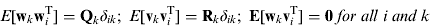 $$E[{\bf w}_k {\bf w}_i^{\rm T} ] = {\bf Q}_k \delta _{ik} ;\;E[{\bf v}_k {\bf v}_i^{\rm T} ] = {\bf R}_k \delta _{ik} ;\;{\bf E}[{\bf w}_k {\bf v}_i^{\rm T} ] = {\bf 0}\;for\;all\;i\;and\;k$$