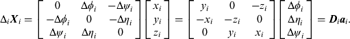 $${\rm \Delta} _i {\bi X}_i = \left[ {\matrix{ 0 & {{\rm \Delta} \phi _i} & { - {\rm \Delta} \psi _i} \cr { - {\rm \Delta} \phi _i} & 0 & { - {\rm \Delta} \eta _i} \cr {{\rm \Delta} \psi _i} & {{\rm \Delta} \eta _i} & 0 \cr}} \right]\left[ {\matrix{ {x_i} \cr {y_i} \cr {z_i} \cr}} \right&#x005D; = \left[ {\matrix{ {y_i} & 0 & { - z_i} \cr { - x_i} & { - z_i} & 0 \cr 0 & {y_i} & {x_i} \cr}} \right]\left[ {\matrix{ {{\rm \Delta} \phi _i} \cr {{\rm \Delta} \eta _i} \cr {{\rm \Delta} \psi _i} \cr}} \right&#x005D; = {\bi D}_i {\bi a}_i. $$