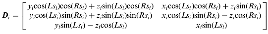 ${\bi D}_i = \left[ {\matrix{ {y_i {\rm cos}&#x0028;Ls_i &#x0029;{\rm cos}&#x0028;Rs_i &#x0029; + z_i {\rm sin}&#x0028;Ls_i &#x0029;{\rm cos}&#x0028;Rs_i &#x0029;} & {x_i {\rm cos}&#x0028;Ls_i &#x0029;{\rm cos}&#x0028;Rs_i &#x0029; + z_i {\rm sin}&#x0028;Rs_i &#x0029;} \cr {y_i {\rm cos}&#x0028;Ls_i &#x0029;{\rm sin}&#x0028;Rs_i &#x0029; + z_i {\rm sin}&#x0028;Ls_i &#x0029;{\rm sin}&#x0028;Rs_i &#x0029;} & {x_i {\rm cos}&#x0028;Ls_i &#x0029;{\rm sin}&#x0028;Rs_i &#x0029; - z_i {\rm cos}&#x0028;Rs_i &#x0029;} \cr {y_i {\rm sin}&#x0028;Ls_i &#x0029; - z_i {\rm cos}&#x0028;Ls_i &#x0029;} & {x_i {\rm sin}&#x0028;Ls_i &#x0029;} \cr}} \right]$
