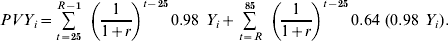PVY_{i} \equals \mathop {\sum}\limits_{t \equals \setnum{25}}^{R \minus \setnum{1}} \ \mathop {\left( {{1 \over {1 \plus r}}} \right)}\nolimits^{t \minus \setnum{25}} 0.98 \ Y_{i} \plus \mathop {\sum}\limits_{t \equals R}^{\setnum{85}} \ \mathop {\left( {{1 \over {1 \plus r}}} \right)}\nolimits^{t \minus \setnum{25}} 0.64{\rm \ \lpar }0.98 \ Y_{i} {\rm \rpar }.