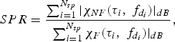 SPR = \displaystyle{{\sum\nolimits_{i=1}^{N_{sp} } {\vert \chi _{NF} \lpar \tau _i\comma \; f_{d_i } \rpar \vert _{dB} } } \over {\sum\nolimits_{i=1}^{N_{sp} } {\chi _F \lpar \tau _i\comma \; f_{d_i } \rpar \vert _{dB} } }}\comma \; \eqno\lpar 7\rpar