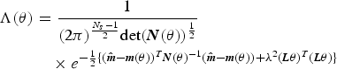 \eqalign{\Lambda \lpar {\bi \theta } \rpar &=\displaystyle{1 \over {\lpar {2\pi } \rpar ^{{{N_s - 1} \over 2}} \hbox{det} \lpar {{\bi N}\lpar {\bi \theta } \rpar } \rpar ^{{1 \over 2}} }}\cr &\quad \times e^{- {1 \over 2}\lcub {\lpar {\hat{\bi m} - {\bi m}\lpar {\bi \theta } \rpar } \rpar ^T {\bi N}\lpar {\bi \theta } \rpar ^{ - 1} \lpar {\hat{\bi m} - {\bi m}\lpar {\bi \theta } \rpar } \rpar +\lambda ^2 \lpar {{\bi L\theta }} \rpar ^T \lpar {{\bi L\theta }} \rpar } \rcub } } \eqno\lpar 4\rpar