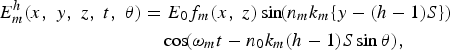 \eqalign {E_m^h \lpar x\comma \; y\comma \; z\comma \; t\comma \; \theta \rpar & =E_0 f_m \lpar x\comma \; z\rpar \sin \!\lpar n_m k_m \lcub y - \lpar h - 1\rpar S\rcub \rpar \cr & \quad \cos \!\lpar \omega _m t - n_0k_m \lpar h - 1\rpar S\sin \theta \rpar \comma \; }\eqno\lpar 3\rpar