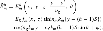 \eqalign{\tilde E_m^h& =E_m^h \left({x\comma \; y\comma \; z\comma \; \displaystyle{{y - y^{\prime}} \over {v_g }}\comma \; \theta } \right)\cr& =E_0 f_m \lpar x\comma \; z\rpar \sin \!\lpar n_m k_m \lcub y - \lpar h - 1\rpar S\rcub \rpar \cr & \quad \cos \!\lpar n_g k_m y - n_0k_m \lpar h - 1\rpar S\sin \theta+\varphi \rpar \comma \; } \eqno\lpar 4\rpar