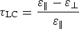 \tau _{\rm LC} = \displaystyle{{\varepsilon _\parallel - \varepsilon _\bot } \over {\varepsilon _\parallel }} \eqno\lpar 1\rpar