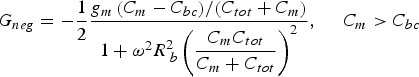 G_{neg}=- \displaystyle{1 \over 2}\displaystyle{{{{g_m \left({C_m - C_{bc} } \right)} / {\left({C_{tot}+C_m } \right)}}} \over {1+\omega ^2 R^2 _{\;b} \left({\displaystyle{{C_m C_{tot} } \over {C_m+C_{tot} }}} \right)^2 }}\comma \; \quad C_m\gt C_{bc} \eqno\lpar 12\rpar