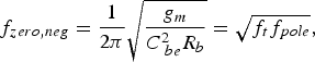 f_{zero\comma neg}=\displaystyle{1 \over {2\pi }}\sqrt {\displaystyle{{g_m } \over {C^2 _{\;be} R_b }}}=\sqrt {f_t f_{pole} }\comma \; \eqno\lpar 6\rpar